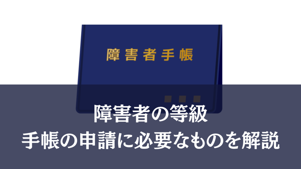 【身体障害者手帳の等級】種別や申請に必要な書類を解説しています！